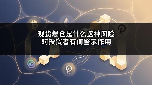 现货爆仓是什么？这种风险对投资者有何警示作用？