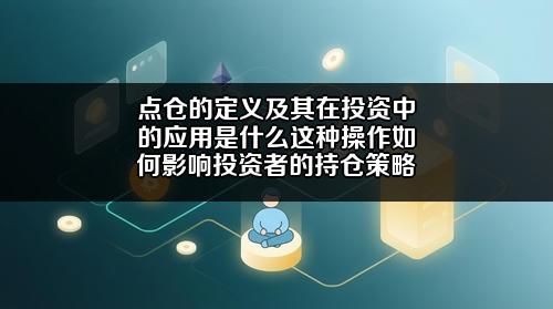 点仓的定义及其在投资中的应用是什么?这种操作如何影响投资者的持仓策略?