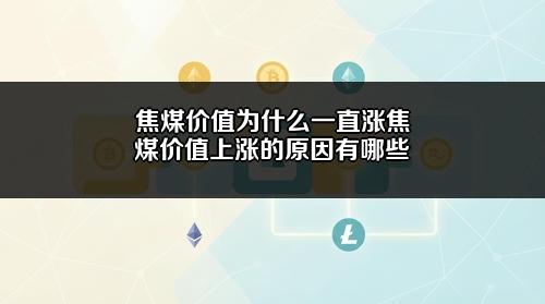 焦煤价值为什么一直涨？焦煤价值上涨的原因有哪些？