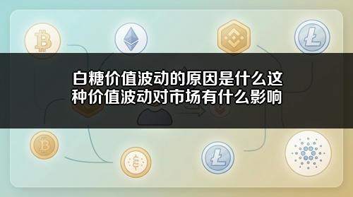 白糖价值波动的原因是什么？这种价值波动对市场有什么影响？