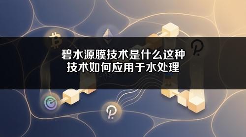 碧水源膜技术是什么?这种技术如何应用于水处理?