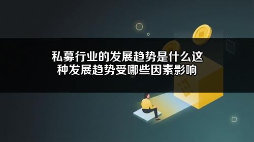 私募行业的发展趋势是什么？这种发展趋势受哪些因素影响？