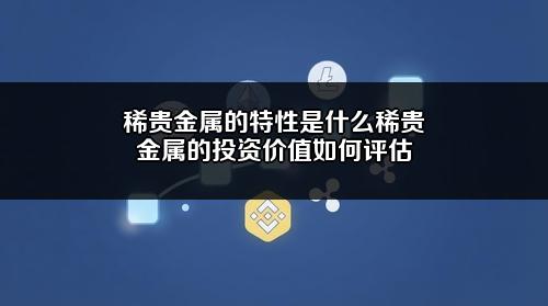 稀贵金属的特性是什么?稀贵金属的投资价值如何评估?