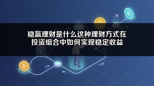 稳赢理财是什么?这种理财方式在投资组合中如何实现稳定收益?