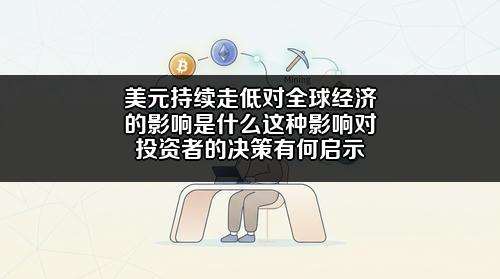 美元持续走低对全球经济的影响是什么?这种影响对投资者的决策有何启示?