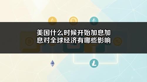 美国什么时候开始加息?加息对全球经济有哪些影响?