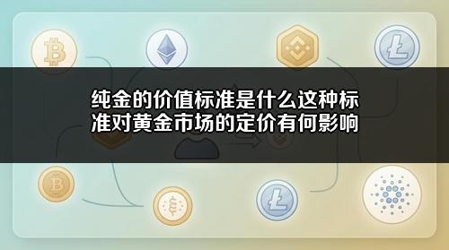 纯金的价值标准是什么?这种标准对黄金市场的定价有何影响?
