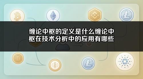 缠论中枢的定义是什么？缠论中枢在技术分析中的应用有哪些？