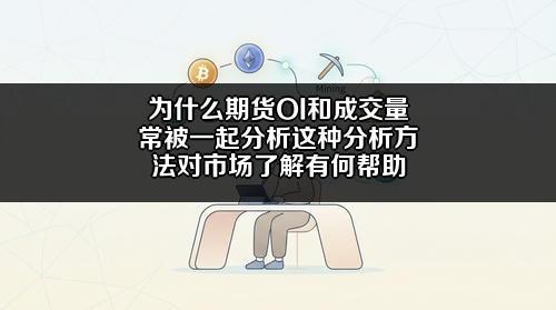 为什么期货OI和成交量常被一起分析?这种分析方法对市场了解有何帮助?