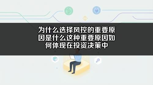 为什么选择风控的重要原因是什么?这种重要原因如何体现在投资决策中?