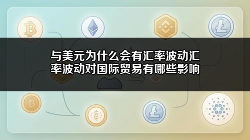 与美元为什么会有汇率波动?汇率波动对国际贸易有哪些影响?