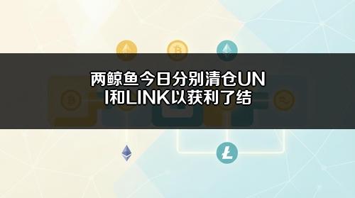两鲸鱼今日分别清仓UNI和LINK以获利了结