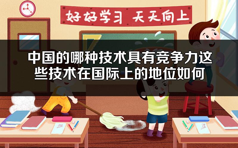 中国的哪种技术具有竞争力?这些技术在国际上的地位如何?