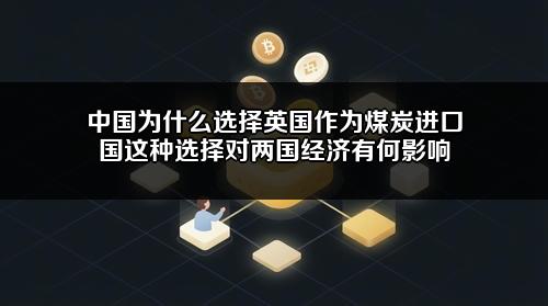 中国为什么选择英国作为煤炭进口国?这种选择对两国经济有何影响?