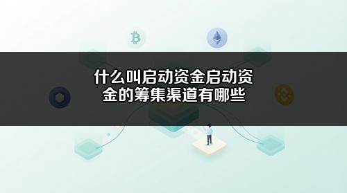 什么叫启动资金?启动资金的筹集渠道有哪些?