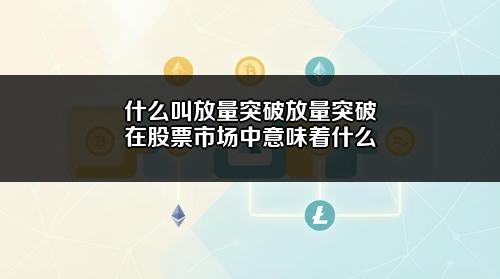 什么叫放量突破？放量突破在股票市场中意味着什么？