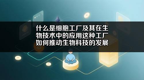 什么是细胞工厂及其在生物技术中的应用?这种工厂如何推动生物科技的发展?