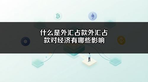 什么是外汇占款?外汇占款对经济有哪些影响?