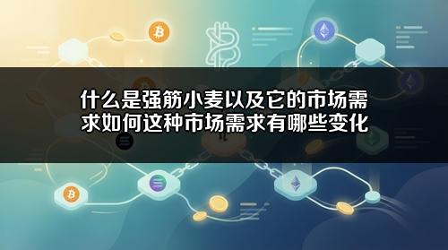 什么是强筋小麦以及它的市场需求如何?这种市场需求有哪些变化?