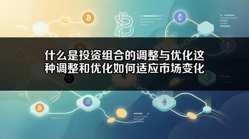 什么是投资组合的调整与优化?这种调整和优化如何适应市场变化?