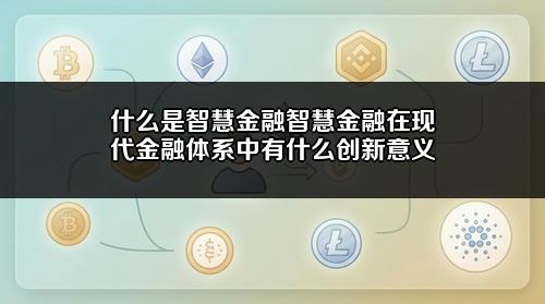 什么是智慧金融?智慧金融在现代金融体系中有什么创新意义?