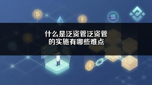 什么是泛资管?泛资管的实施有哪些难点?