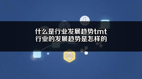 什么是行业发展趋势?tmt行业的发展趋势是怎样的?