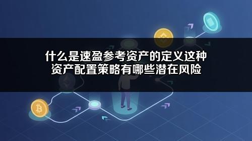 什么是速盈参考资产的定义?这种资产配置策略有哪些潜在风险?
