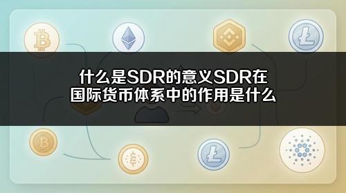什么是SDR的意义?SDR在国际货币体系中的作用是什么?