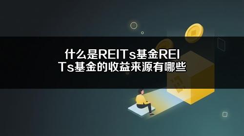 什么是REITs基金?REITs基金的收益来源有哪些?