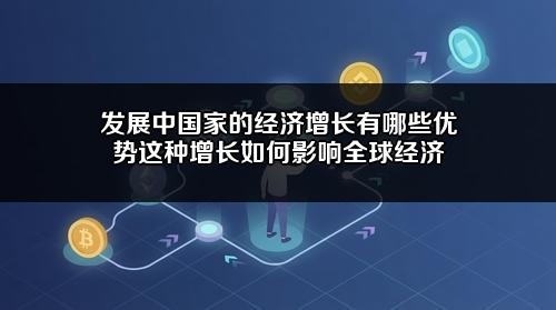 发展中国家的经济增长有哪些优势?这种增长如何影响全球经济?