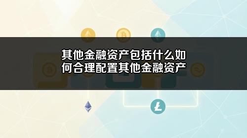 其他金融资产包括什么?如何合理配置其他金融资产?