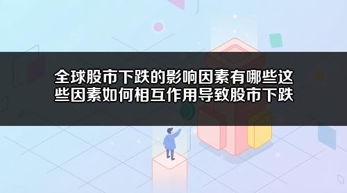 全球股市下跌的影响因素有哪些？这些因素如何相互作用导致股市下跌？