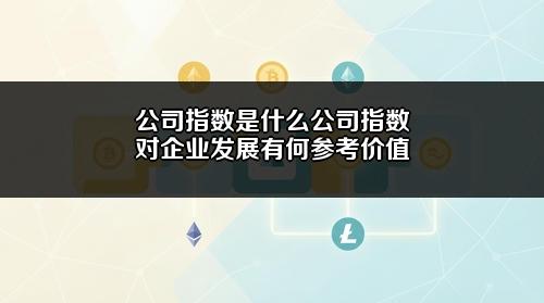 公司指数是什么?公司指数对企业发展有何参考价值?