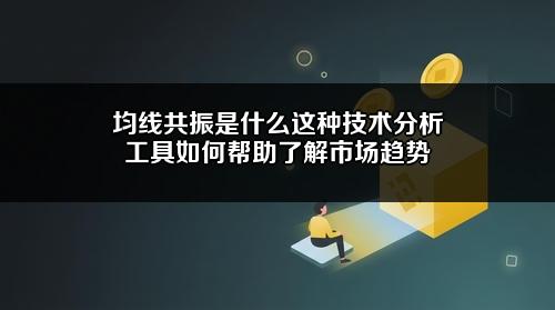 均线共振是什么?这种技术分析工具如何帮助了解市场趋势?