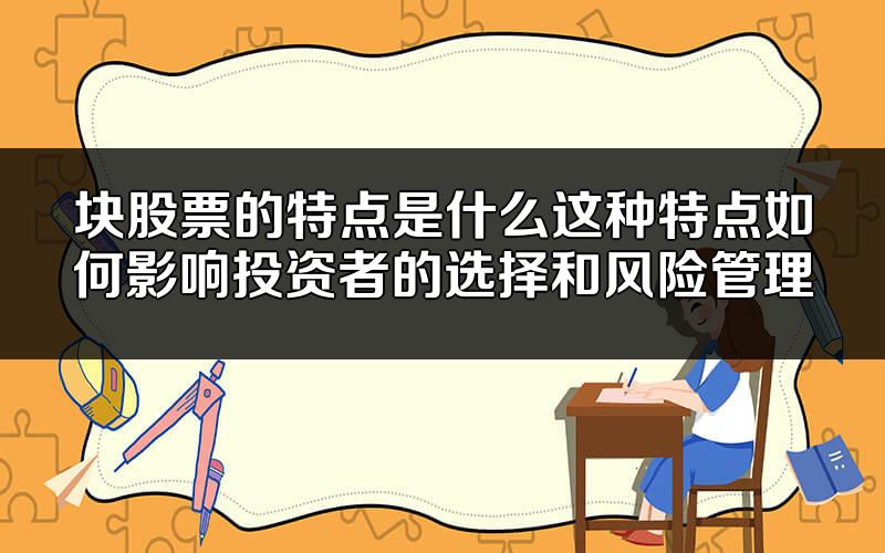 块股票的特点是什么?这种特点如何影响投资者的选择和风险管理?