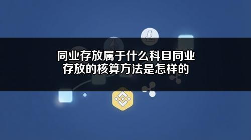 同业存放属于什么科目?同业存放的核算方法是怎样的?