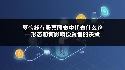 墓碑线在股票图表中代表什么?这一形态如何影响投资者的决策?