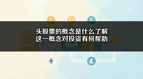 头股票的概念是什么?了解这一概念对投资有何帮助?