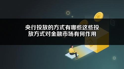央行投放的方式有哪些？这些投放方式对金融市场有何作用？