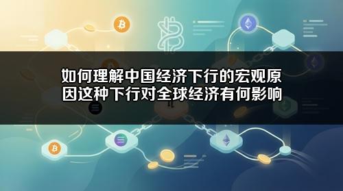 如何理解中国经济下行的宏观原因？这种下行对全球经济有何影响？