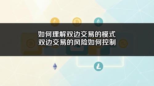 如何理解双边交易的模式?双边交易的风险如何控制?