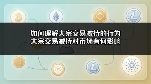 如何理解大宗交易减持的行为?大宗交易减持对市场有何影响?