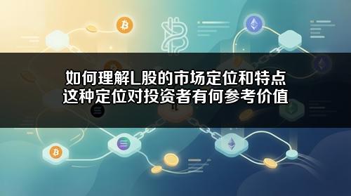如何理解L股的市场定位和特点?这种定位对投资者有何参考价值?