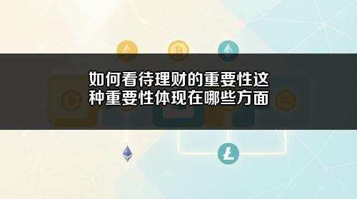 如何看待理财的重要性？这种重要性体现在哪些方面？