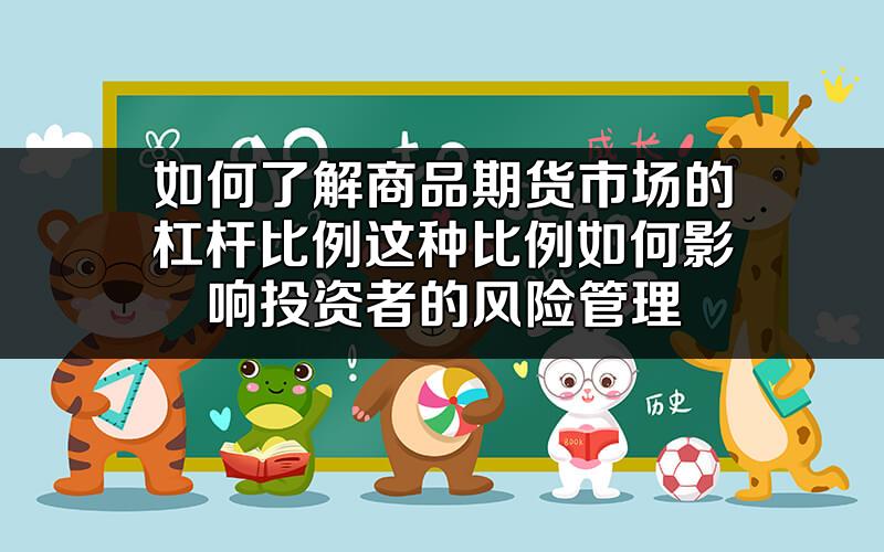 如何了解商品期货市场的杠杆比例?这种比例如何影响投资者的风险管理?
