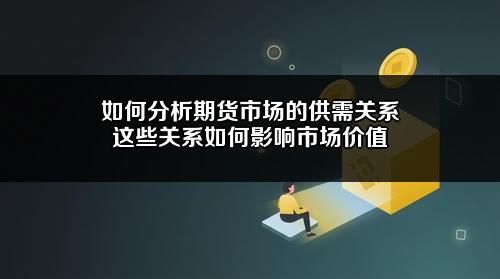 如何分析期货市场的供需关系?这些关系如何影响市场价值?