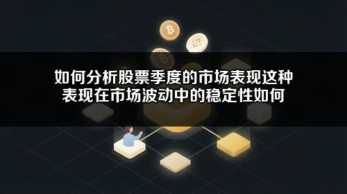 如何分析股票季度的市场表现?这种表现在市场波动中的稳定性如何?