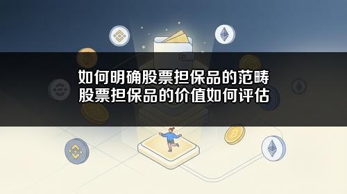如何明确股票担保品的范畴?股票担保品的价值如何评估?
