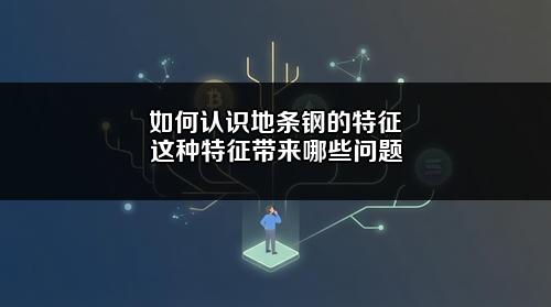 如何认识地条钢的特征?这种特征带来哪些问题?